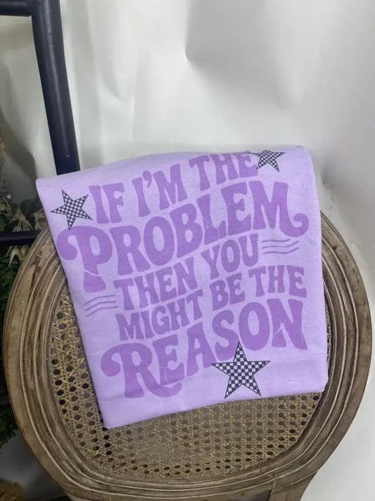 If I'm the Problem, Then You Might Be the Reason Tee